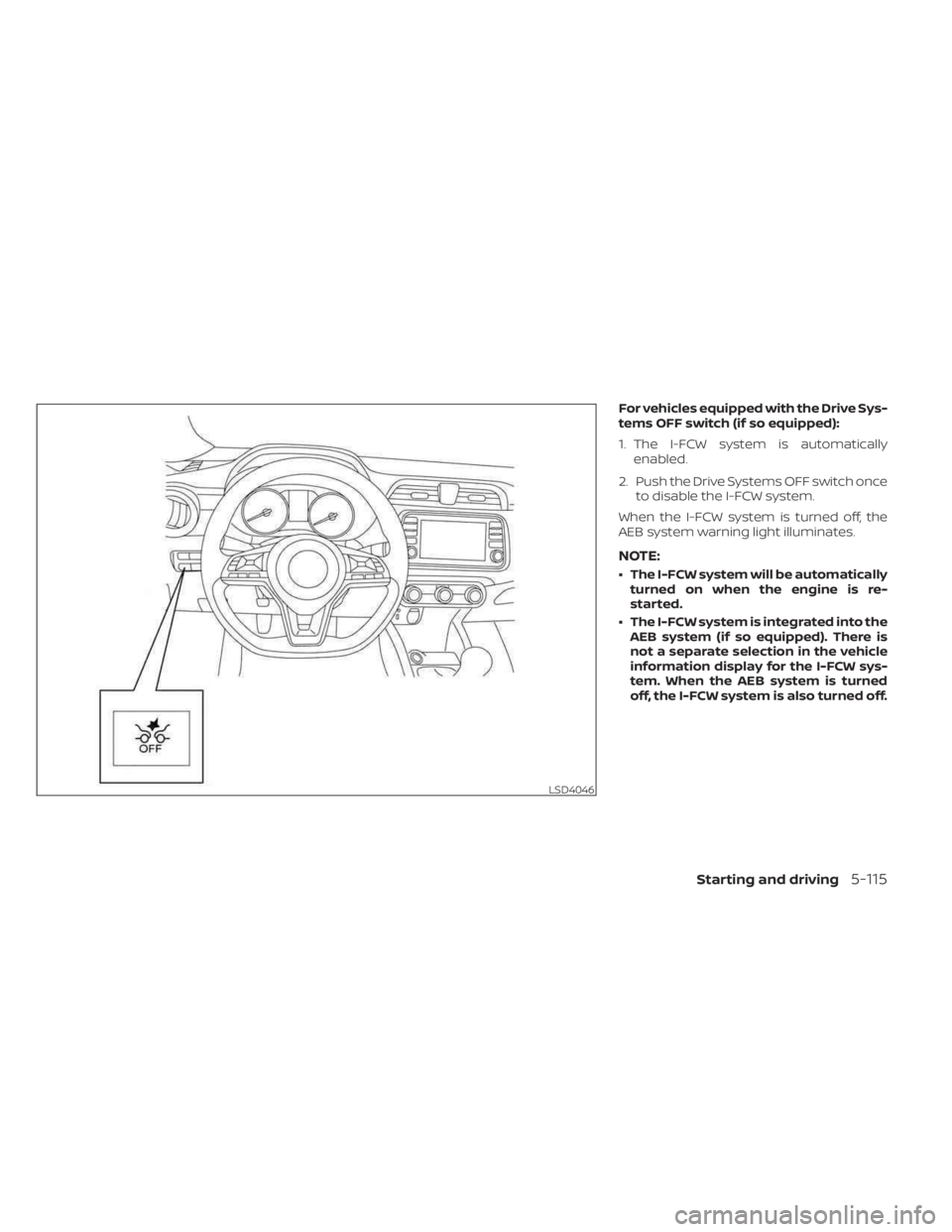 NISSAN KICKS 2023  Owners Manual For vehicles equipped with the Drive Sys-
tems OFF switch (if so equipped):
1. The I-FCW system is automaticallyenabled.
2. Push the Drive Systems OFF switch once to disable the I-FCW system.
When the