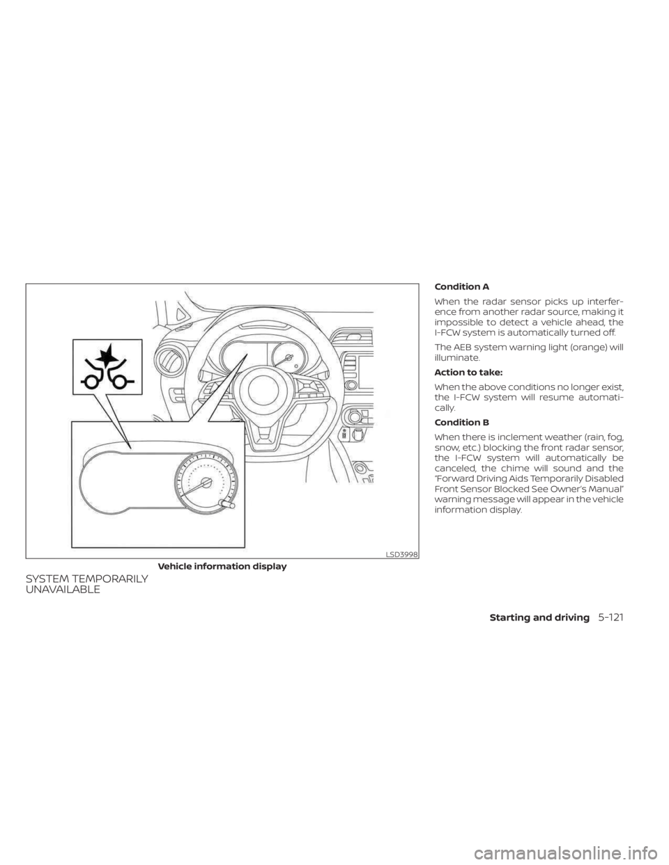 NISSAN KICKS 2023  Owners Manual SYSTEM TEMPORARILY
UNAVAILABLE
Condition A
When the radar sensor picks up interfer-
ence from another radar source, making it
impossible to detect a vehicle ahead, the
I-FCW system is automatically tu