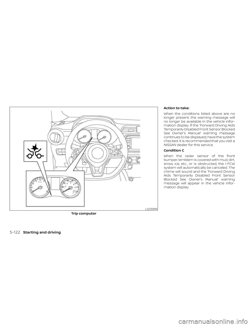 NISSAN KICKS 2023  Owners Manual Action to take:
When the conditions listed above are no
longer present, the warning message will
no longer be available in the vehicle infor-
mation display. If the “Forward Driving Aids
Temporarily
