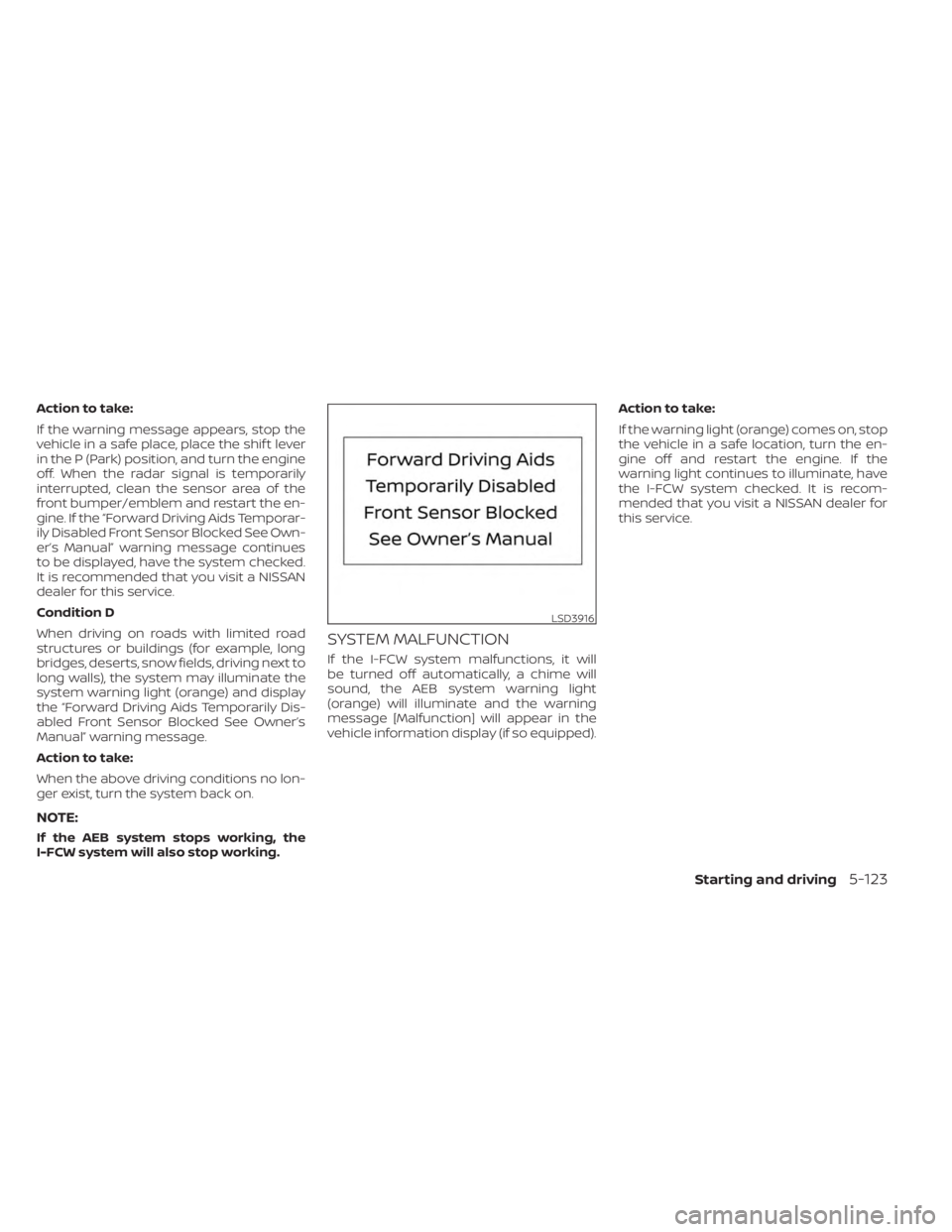 NISSAN KICKS 2023  Owners Manual Action to take:
If the warning message appears, stop the
vehicle in a safe place, place the shif t lever
in the P (Park) position, and turn the engine
off. When the radar signal is temporarily
interru