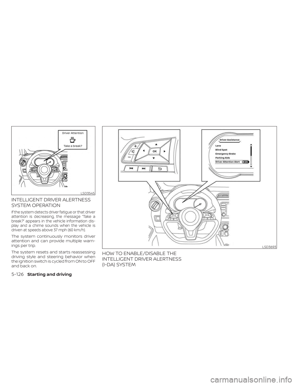 NISSAN KICKS 2023  Owners Manual INTELLIGENT DRIVER ALERTNESS
SYSTEM OPERATION
If the system detects driver fatigue or that driver
attention is decreasing, the message “Take a
break?” appears in the vehicle information dis-
play 