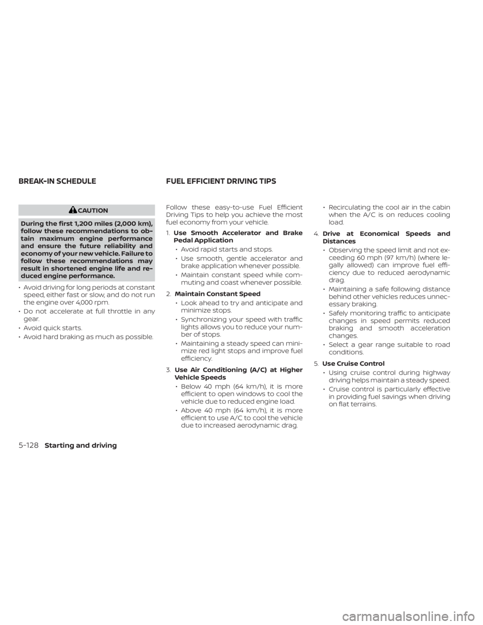 NISSAN KICKS 2023  Owners Manual CAUTION
During the first 1,200 miles (2,000 km),
follow these recommendations to ob-
tain maximum engine performance
and ensure the future reliability and
economy of your new vehicle. Failure to
follo