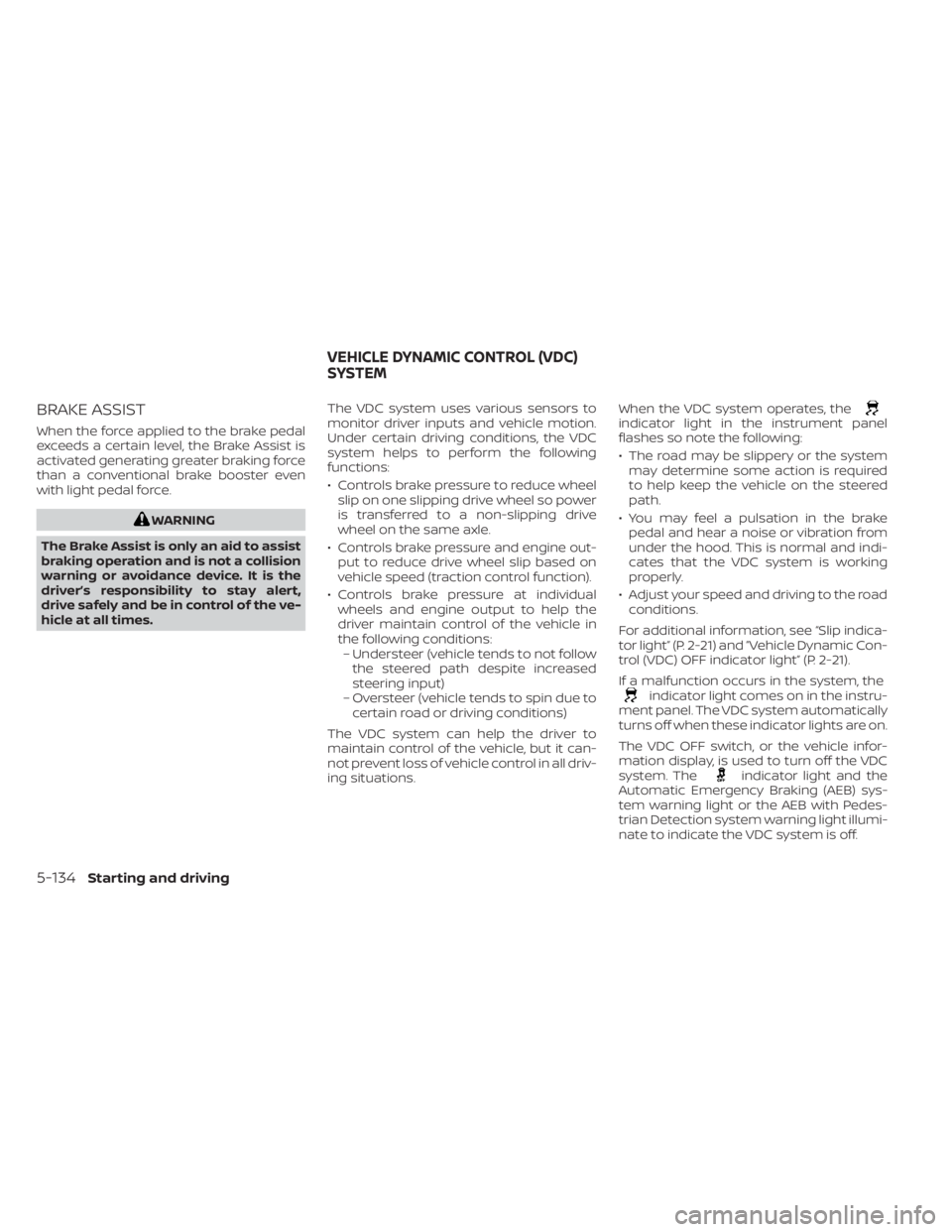 NISSAN KICKS 2023  Owners Manual BRAKE ASSIST
When the force applied to the brake pedal
exceeds a certain level, the Brake Assist is
activated generating greater braking force
than a conventional brake booster even
with light pedal f