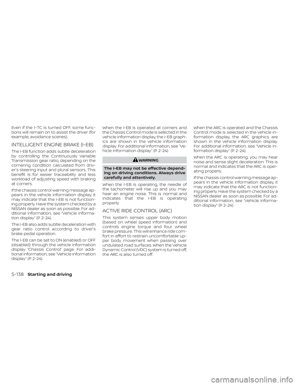 NISSAN KICKS 2023  Owners Manual Even if the I–TC is turned OFF, some func-
tions will remain on to assist the driver (for
example, avoidance scenes).
INTELLIGENT ENGINE BRAKE (I-EB)
The I-EB function adds subtle deceleration
by co