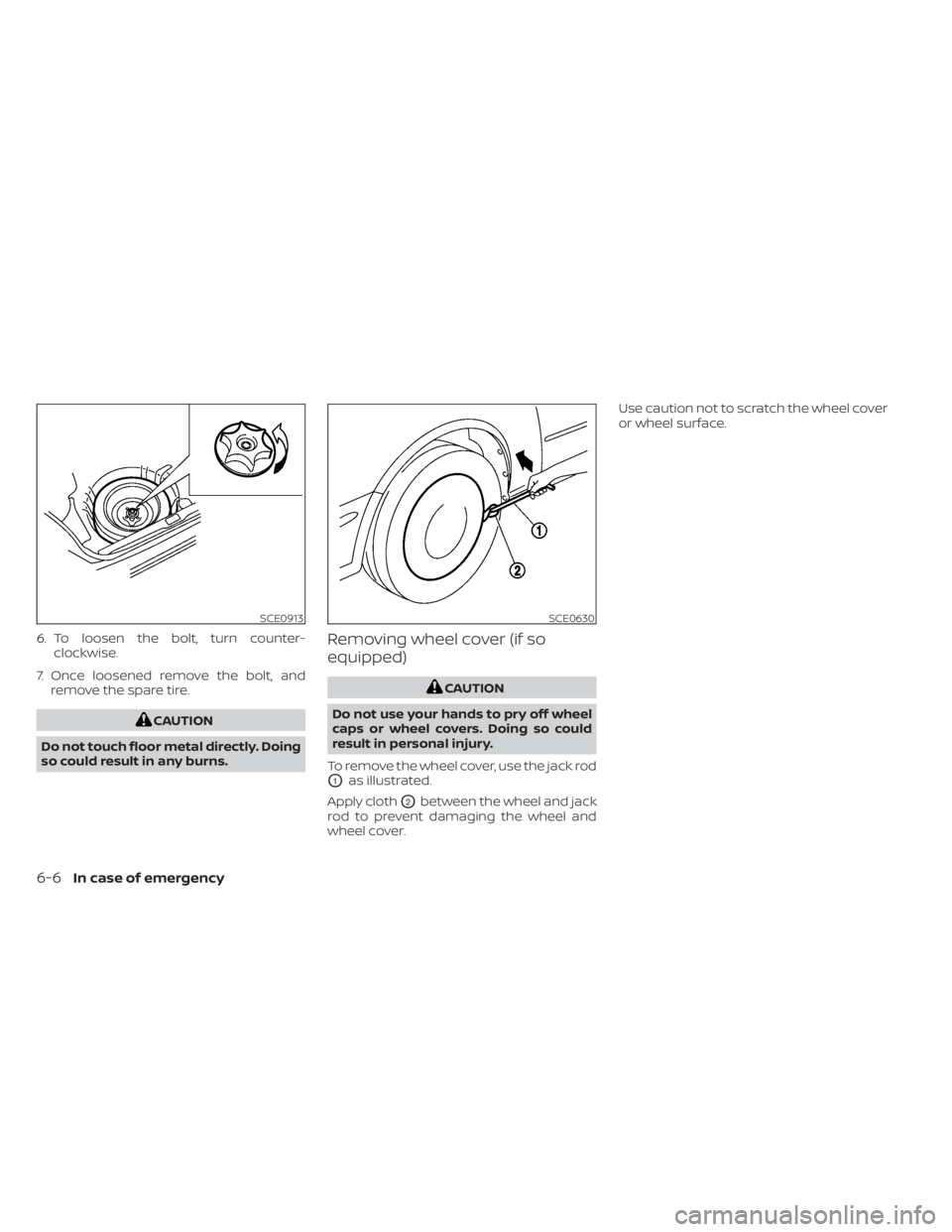 NISSAN KICKS 2023  Owners Manual 6. To loosen the bolt, turn counter-clockwise.
7. Once loosened remove the bolt, and remove the spare tire.
CAUTION
Do not touch floor metal directly. Doing
so could result in any burns.
Removing whee