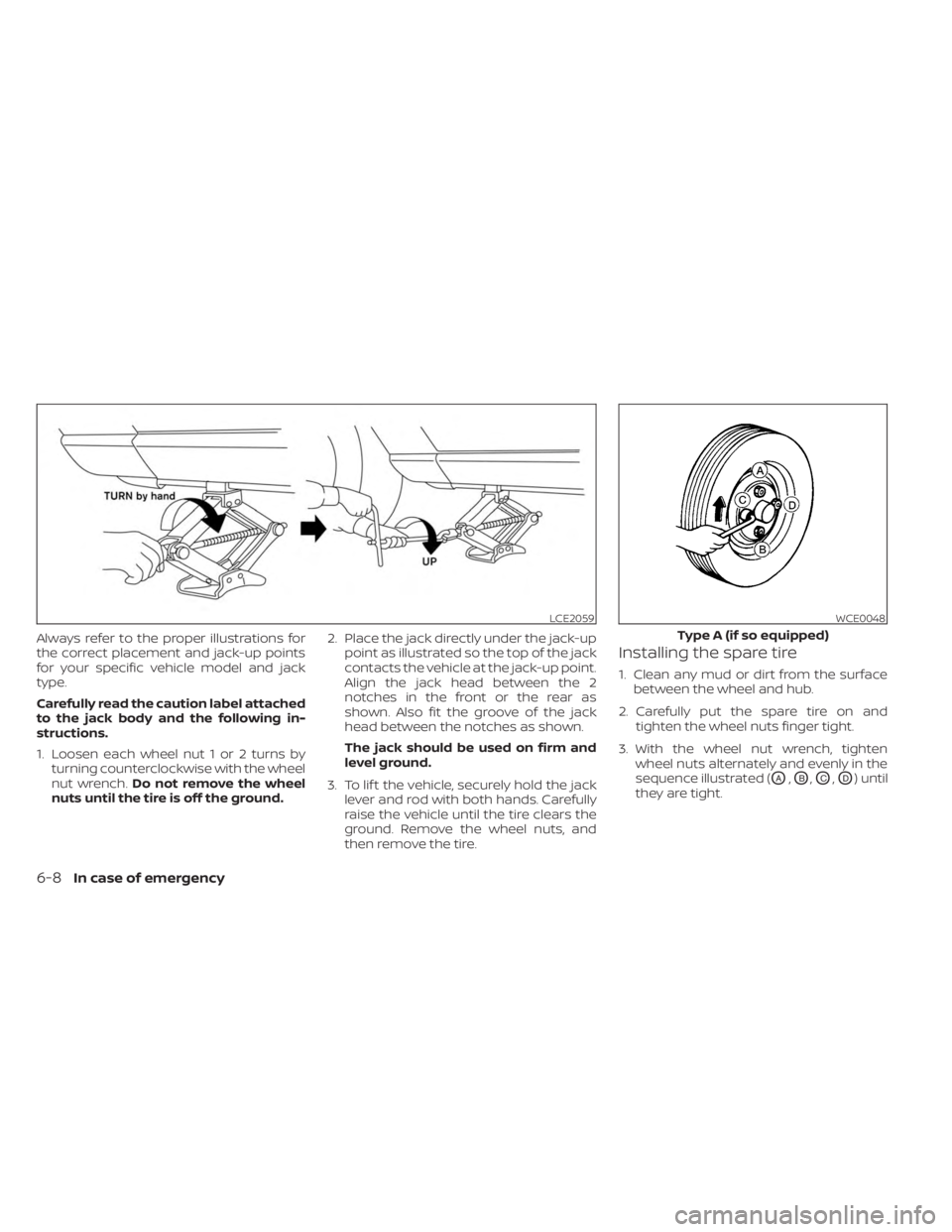 NISSAN KICKS 2023  Owners Manual Always refer to the proper illustrations for
the correct placement and jack-up points
for your specific vehicle model and jack
type.
Carefully read the caution label attached
to the jack body and the 