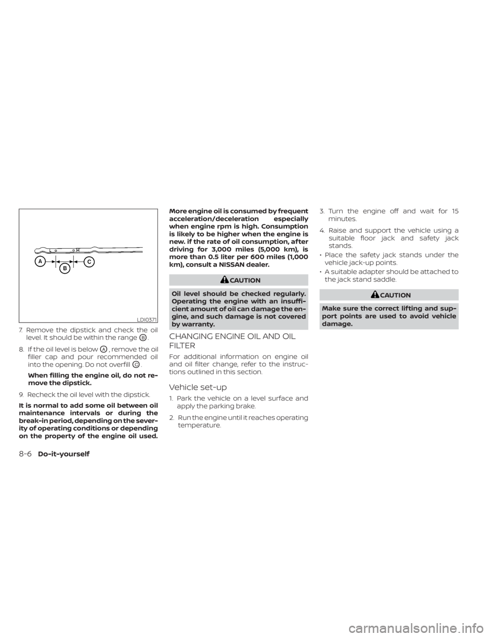 NISSAN KICKS 2023 Owners Manual 7. Remove the dipstick and check the oillevel. It should be within the range
OB.
8. If the oil level is below
OA, remove the oil
filler cap and pour recommended oil
into the opening. Do not overfill
O NISSAN KICKS 2023 Owners Manual 7. Remove the dipstick and check the oillevel. It should be within the range
OB.
8. If the oil level is below
OA, remove the oil
filler cap and pour recommended oil
into the opening. Do not overfill
O