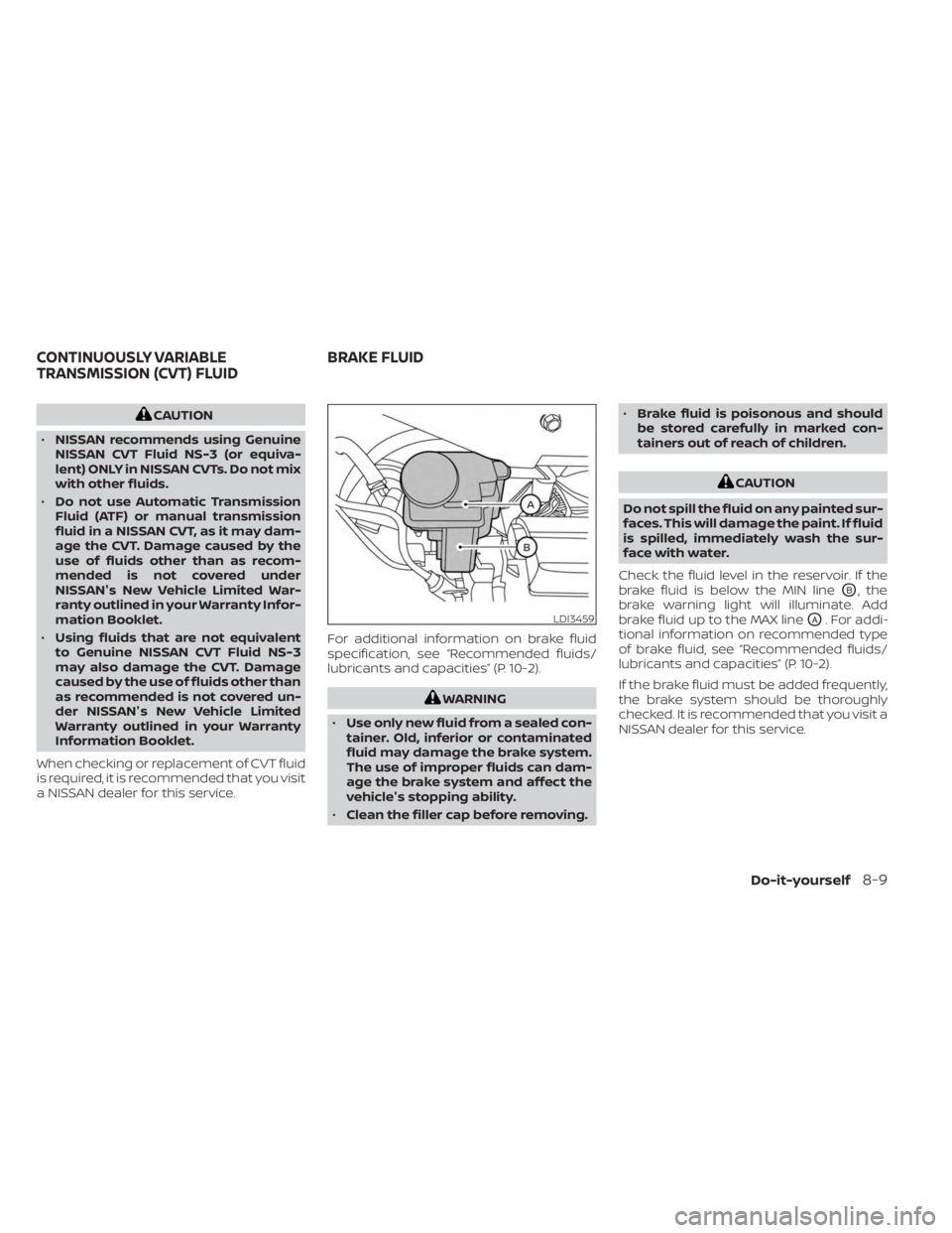 NISSAN KICKS 2023 Owners Manual CAUTION
• NISSAN recommends using Genuine
NISSAN CVT Fluid NS-3 (or equiva-
lent) ONLY in NISSAN CVTs. Do not mix
with other fluids.
• Do not use Automatic Transmission
Fluid (ATF) or manual trans NISSAN KICKS 2023 Owners Manual CAUTION
• NISSAN recommends using Genuine
NISSAN CVT Fluid NS-3 (or equiva-
lent) ONLY in NISSAN CVTs. Do not mix
with other fluids.
• Do not use Automatic Transmission
Fluid (ATF) or manual trans