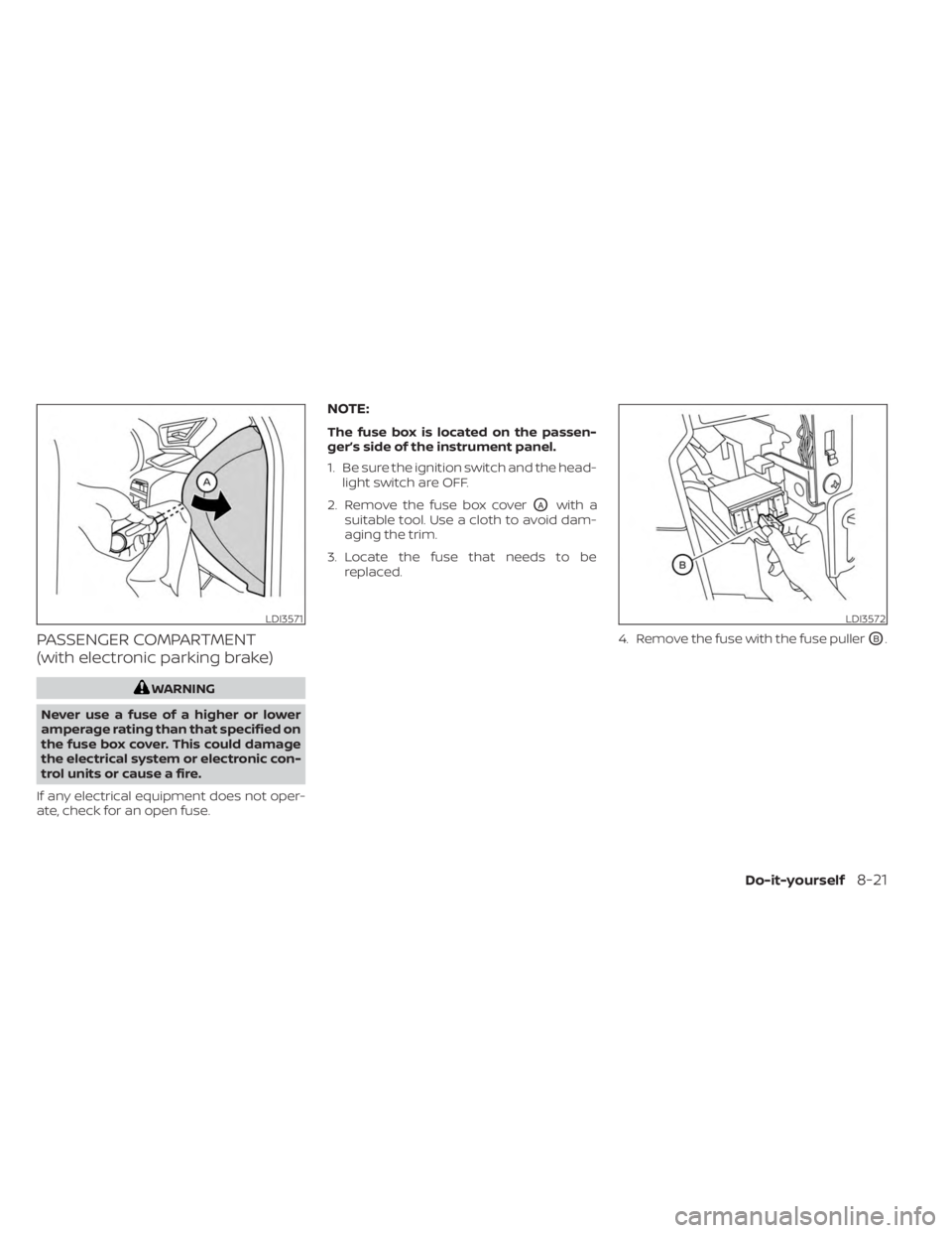 NISSAN KICKS 2023  Owners Manual PASSENGER COMPARTMENT
(with electronic parking brake)
WARNING
Never use a fuse of a higher or lower
amperage rating than that specified on
the fuse box cover. This could damage
the electrical system o