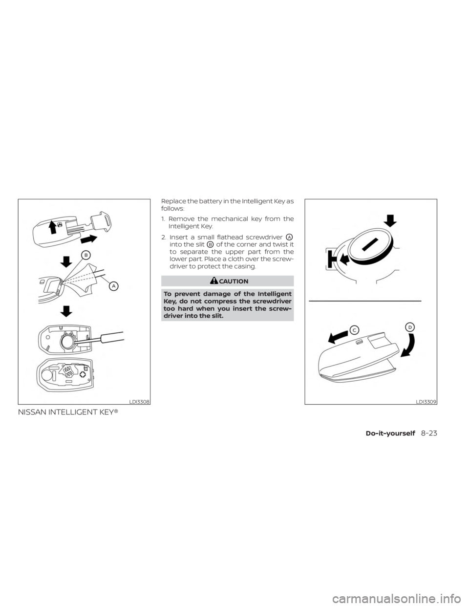 NISSAN KICKS 2023  Owners Manual NISSAN INTELLIGENT KEY®
Replace the battery in the Intelligent Key as
follows:
1. Remove the mechanical key from theIntelligent Key.
2. Insert a small flathead screwdriver
OA
into the slitOBof the co