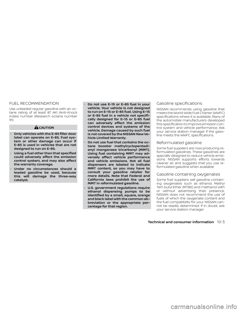 NISSAN KICKS 2023 Owners Manual FUEL RECOMMENDATION
Use unleaded regular gasoline with an oc-
tane rating of at least 87 AKI (Anti-Knock
Index) number (Research octane number
91).
CAUTION
• Only vehicles with the E-85 filler door
NISSAN KICKS 2023 Owners Manual FUEL RECOMMENDATION
Use unleaded regular gasoline with an oc-
tane rating of at least 87 AKI (Anti-Knock
Index) number (Research octane number
91).
CAUTION
• Only vehicles with the E-85 filler door