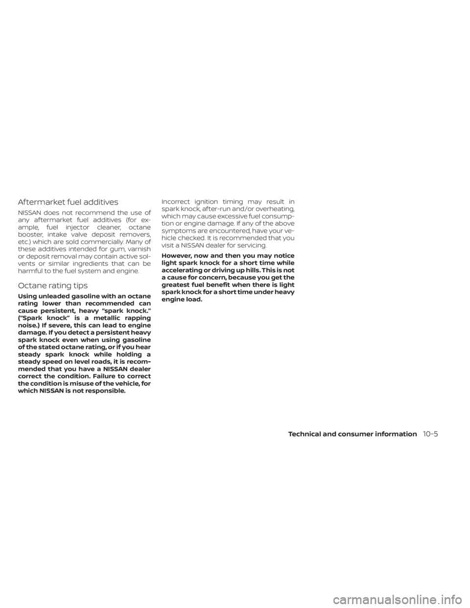 NISSAN KICKS 2023 Owners Manual Af termarket fuel additives
NISSAN does not recommend the use of
any af termarket fuel additives (for ex-
ample, fuel injector cleaner, octane
booster, intake valve deposit removers,
etc.) which are s NISSAN KICKS 2023 Owners Manual Af termarket fuel additives
NISSAN does not recommend the use of
any af termarket fuel additives (for ex-
ample, fuel injector cleaner, octane
booster, intake valve deposit removers,
etc.) which are s