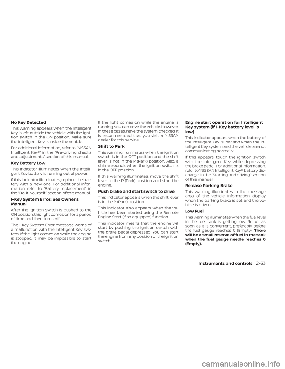 NISSAN KICKS 2022 Owners Manual No Key Detected
This warning appears when the Intelligent
Key is lef t outside the vehicle with the igni-
tion switch in the ON position. Make sure
the Intelligent Key is inside the vehicle.
For addit NISSAN KICKS 2022 Owners Manual No Key Detected
This warning appears when the Intelligent
Key is lef t outside the vehicle with the igni-
tion switch in the ON position. Make sure
the Intelligent Key is inside the vehicle.
For addit