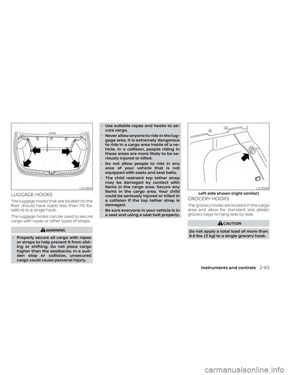 NISSAN KICKS 2022  Owners Manual LUGGAGE HOOKS
The luggage hooks that are located on the
floor should have loads less than 110 lbs.
(490 N) to a single hook.
The luggage hooks can be used to secure
cargo with ropes or other types of 