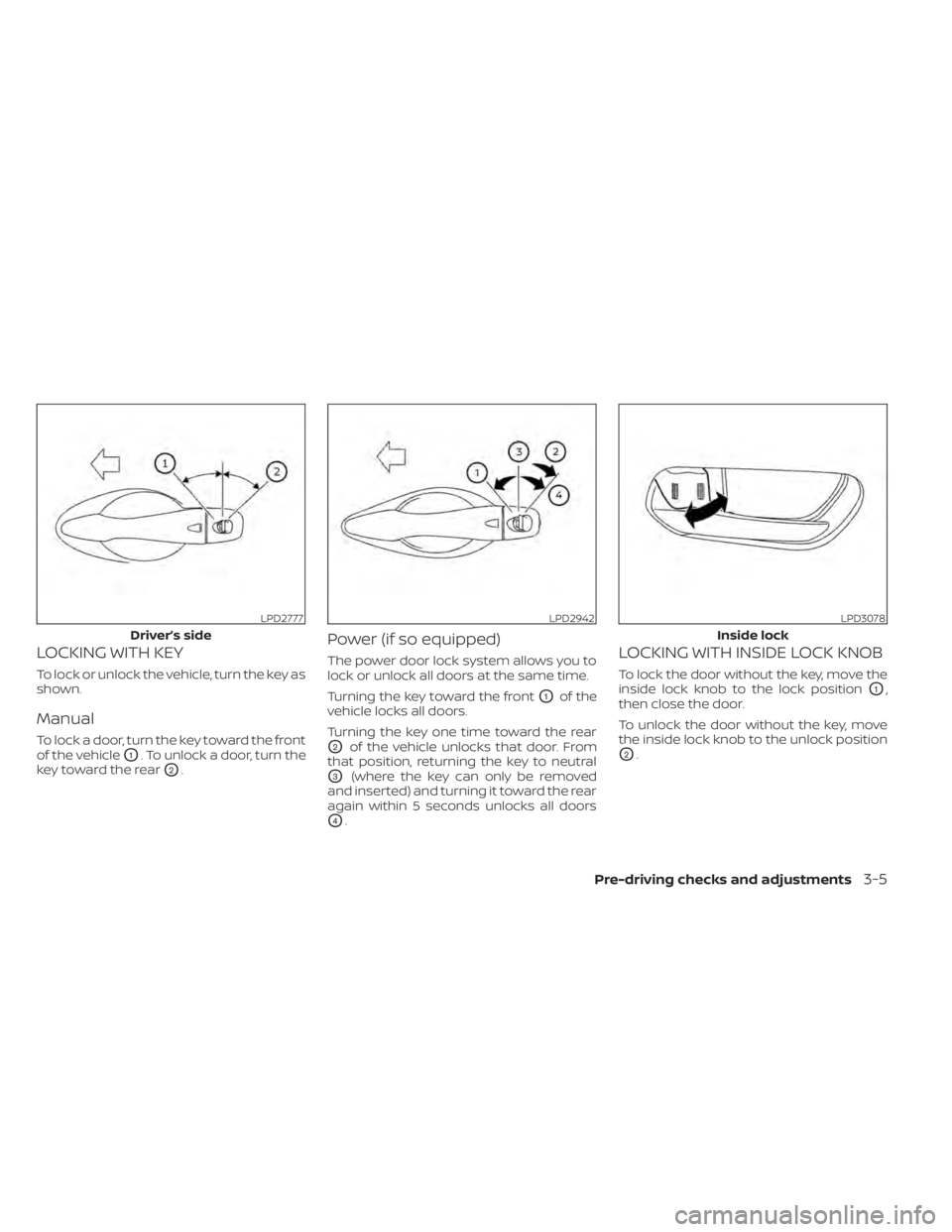 NISSAN KICKS 2022 Owners Manual LOCKING WITH KEY
To lock or unlock the vehicle, turn the key as
shown.
Manual
To lock a door, turn the key toward the front
of the vehicle
O1. To unlock a door, turn the
key toward the rear
O2.
Power NISSAN KICKS 2022 Owners Manual LOCKING WITH KEY
To lock or unlock the vehicle, turn the key as
shown.
Manual
To lock a door, turn the key toward the front
of the vehicle
O1. To unlock a door, turn the
key toward the rear
O2.
Power