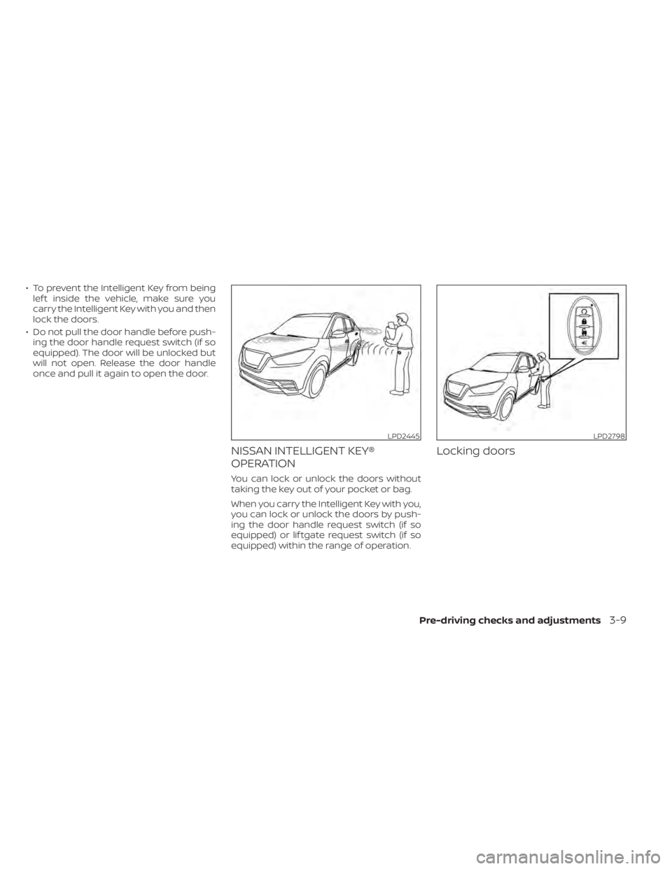 NISSAN KICKS 2022 Owners Manual • To prevent the Intelligent Key from beinglef t inside the vehicle, make sure you
carry the Intelligent Key with you and then
lock the doors.
• Do not pull the door handle before push- ing the do NISSAN KICKS 2022 Owners Manual • To prevent the Intelligent Key from beinglef t inside the vehicle, make sure you
carry the Intelligent Key with you and then
lock the doors.
• Do not pull the door handle before push- ing the do