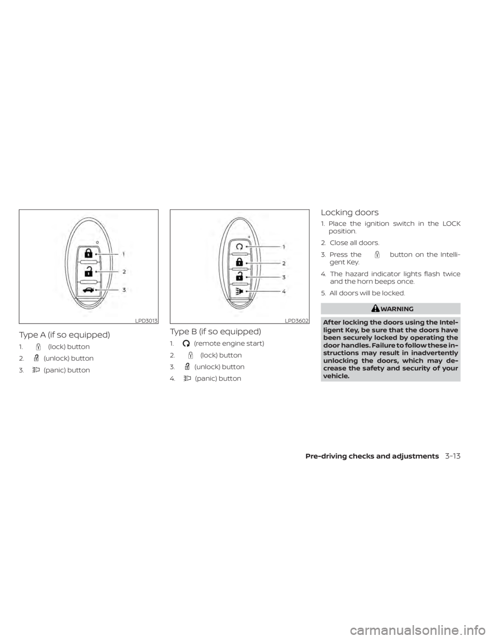 NISSAN KICKS 2022 Owners Manual Type A (if so equipped)
1.(lock) button
2.
(unlock) button
3.
(panic) button
Type B (if so equipped)
1.(remote engine start)
2.
(lock) button
3.
(unlock) button
4.
(panic) button
Locking doors
1. Plac NISSAN KICKS 2022 Owners Manual Type A (if so equipped)
1.(lock) button
2.
(unlock) button
3.
(panic) button
Type B (if so equipped)
1.(remote engine start)
2.
(lock) button
3.
(unlock) button
4.
(panic) button
Locking doors
1. Plac