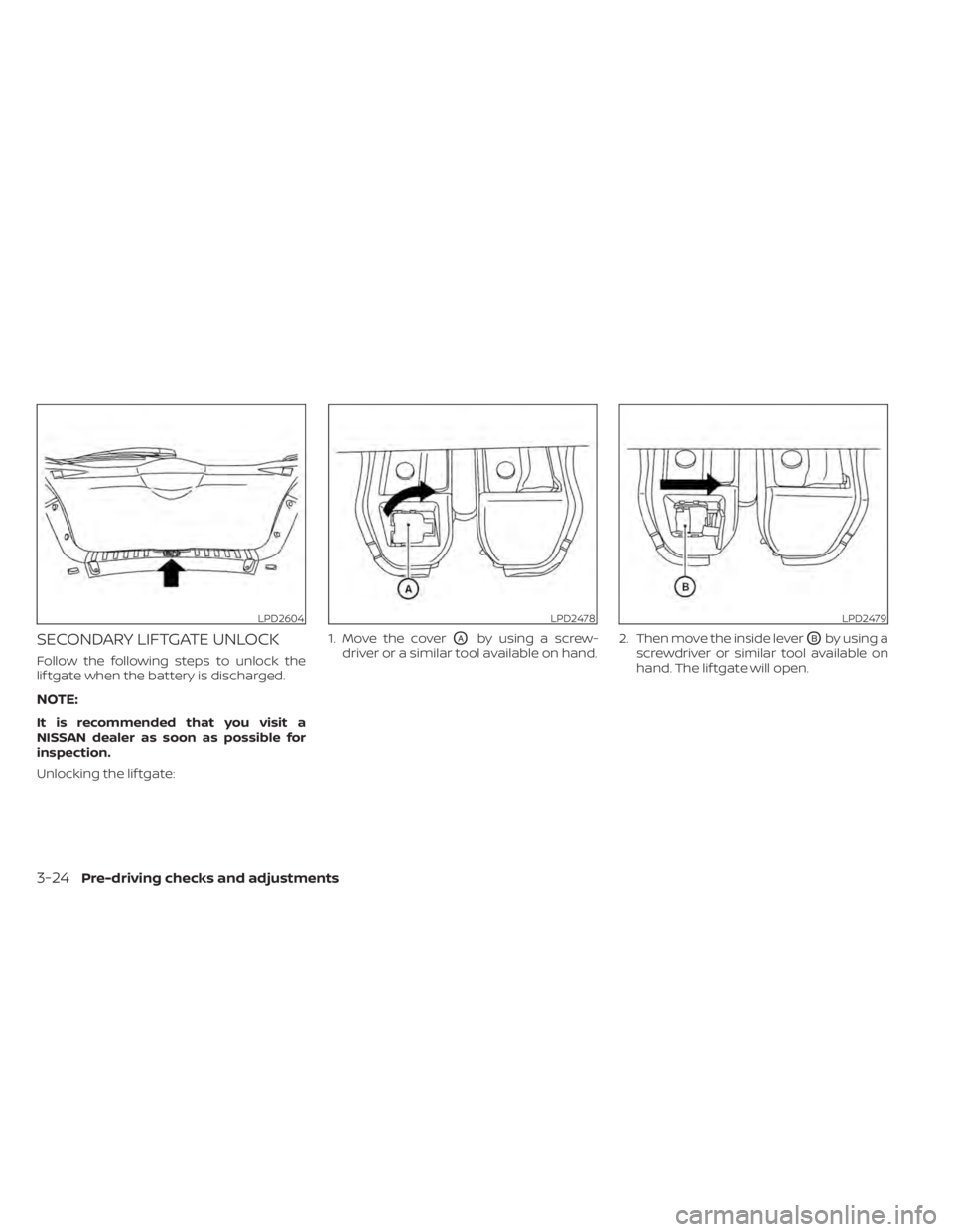 NISSAN KICKS 2022  Owners Manual SECONDARY LIFTGATE UNLOCK
Follow the following steps to unlock the
lif tgate when the battery is discharged.
NOTE:
It is recommended that you visit a
NISSAN dealer as soon as possible for
inspection.
