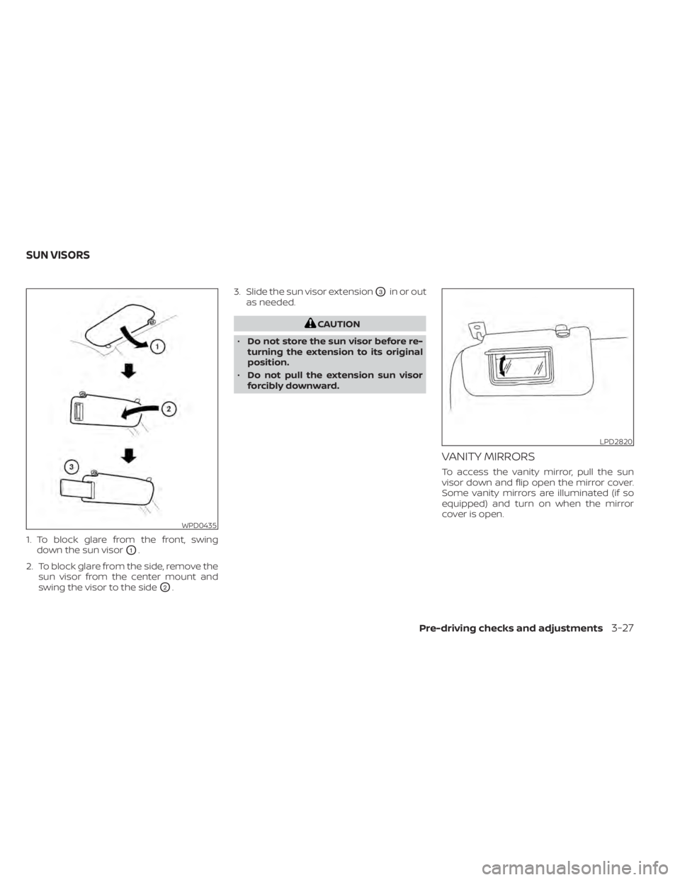 NISSAN KICKS 2022  Owners Manual 1. To block glare from the front, swingdown the sun visor
O1.
2. To block glare from the side, remove the sun visor from the center mount and
swing the visor to the side
O2. 3. Slide the sun visor ext