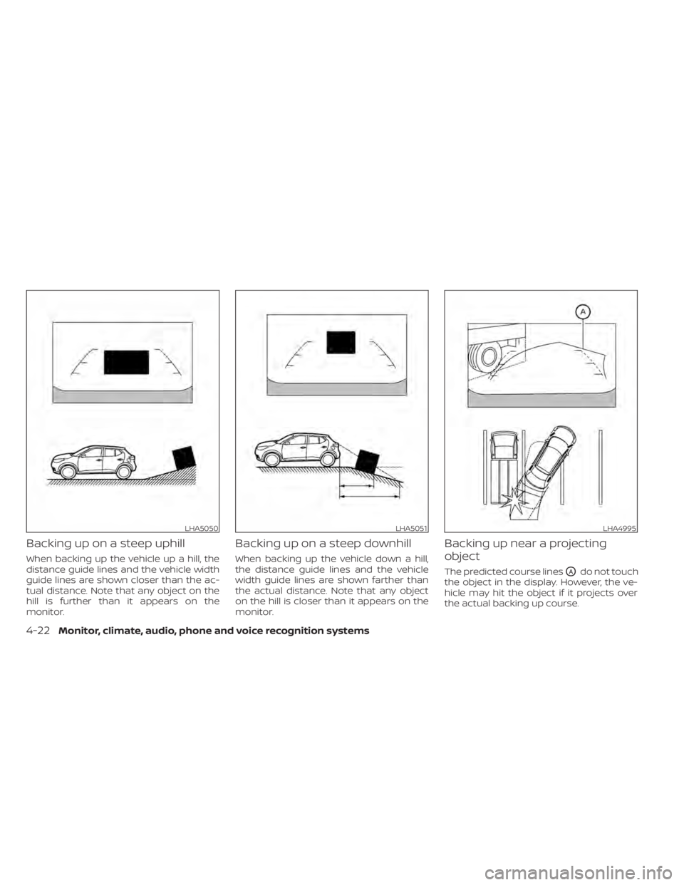 NISSAN KICKS 2022  Owners Manual Backing up on a steep uphill
When backing up the vehicle up a hill, the
distance guide lines and the vehicle width
guide lines are shown closer than the ac-
tual distance. Note that any object on the
