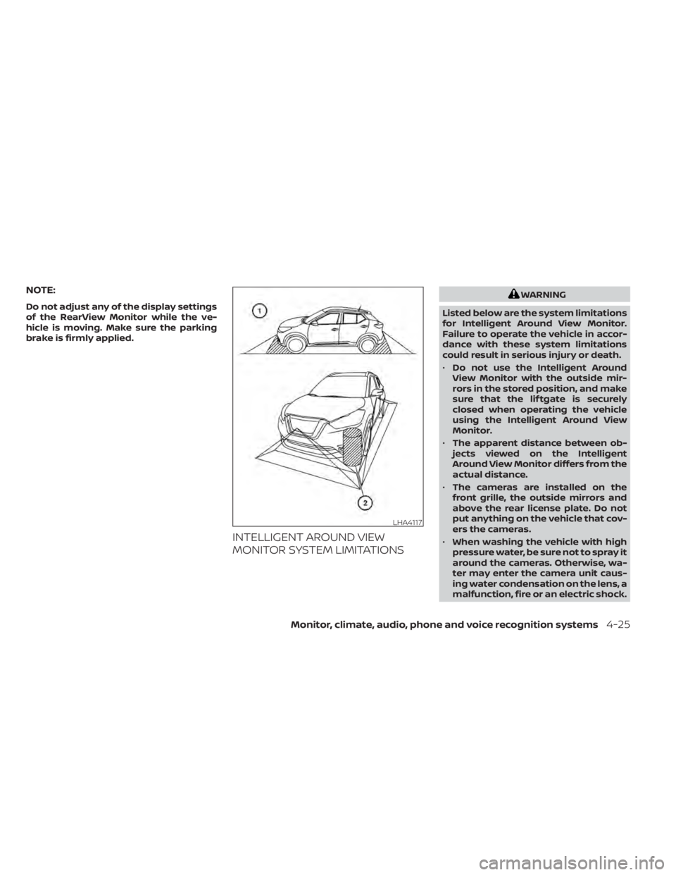 NISSAN KICKS 2022  Owners Manual NOTE:
Do not adjust any of the display settings
of the RearView Monitor while the ve-
hicle is moving. Make sure the parking
brake is firmly applied.
INTELLIGENT AROUND VIEW
MONITOR SYSTEM LIMITATIONS