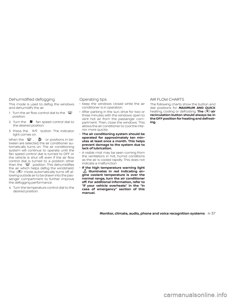 NISSAN KICKS 2022  Owners Manual Dehumidified defogging
This mode is used to defog the windows
and dehumidif y the air.
1. Turn the air flow control dial to the
position.
2. Turn the
fan speed control dial to
the desired position.
3.