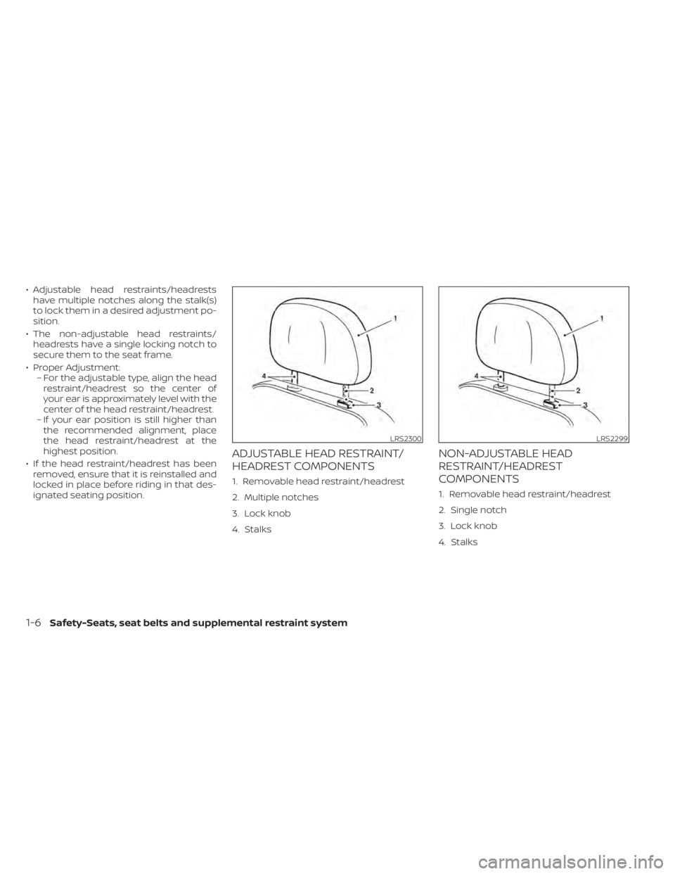NISSAN KICKS 2022 Owners Manual • Adjustable head restraints/headrestshave multiple notches along the stalk(s)
to lock them in a desired adjustment po-
sition.
• The non-adjustable head restraints/ headrests have a single lockin NISSAN KICKS 2022 Owners Manual • Adjustable head restraints/headrestshave multiple notches along the stalk(s)
to lock them in a desired adjustment po-
sition.
• The non-adjustable head restraints/ headrests have a single lockin