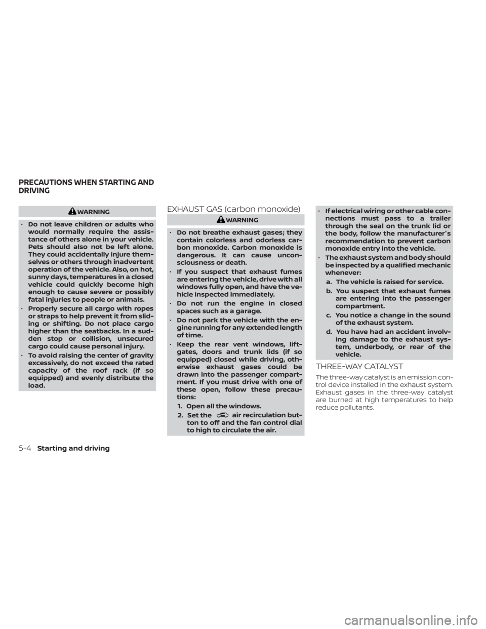 NISSAN KICKS 2022  Owners Manual WARNING
• Do not leave children or adults who
would normally require the assis-
tance of others alone in your vehicle.
Pets should also not be lef t alone.
They could accidentally injure them-
selve