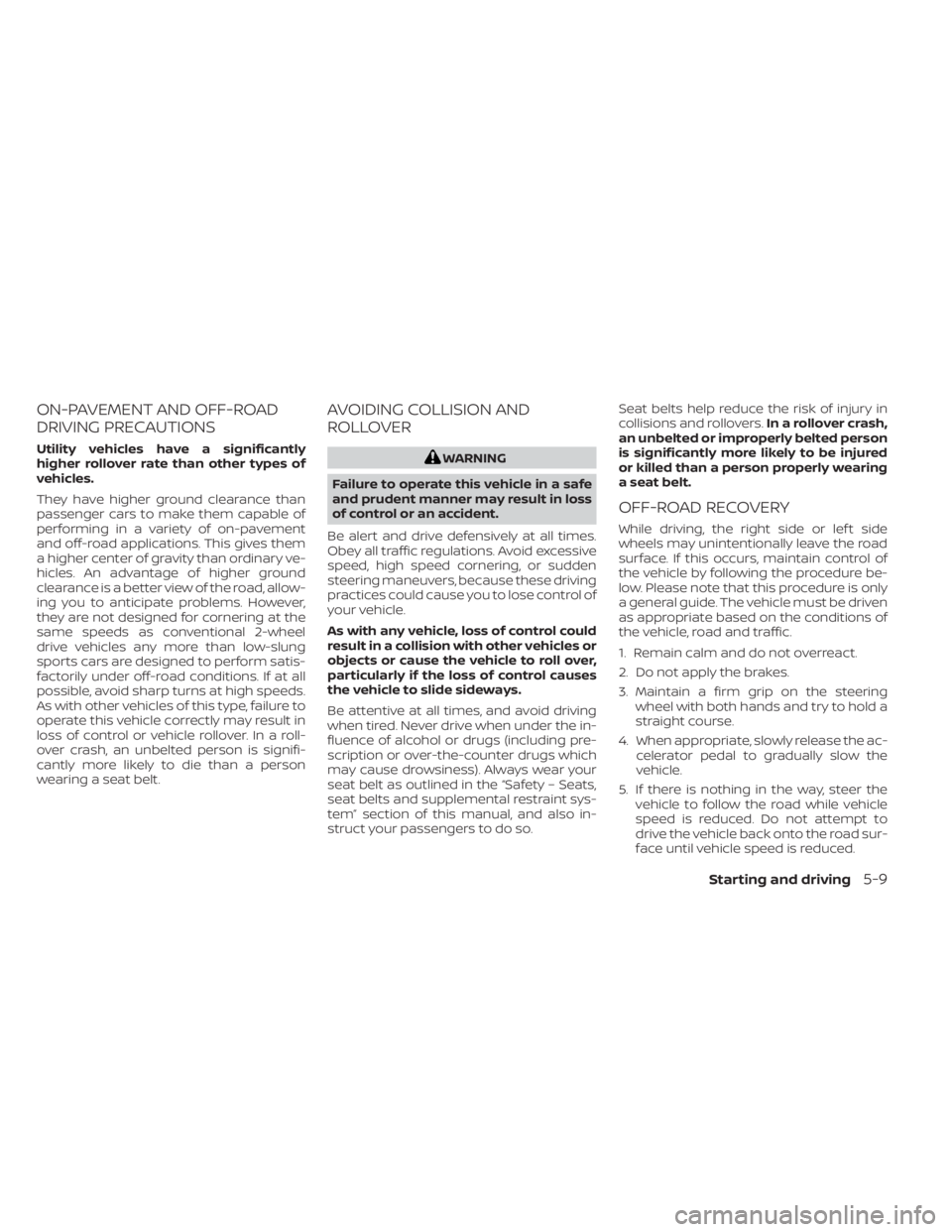 NISSAN KICKS 2022 Owners Manual ON-PAVEMENT AND OFF-ROAD
DRIVING PRECAUTIONS
Utility vehicles have a significantly
higher rollover rate than other types of
vehicles.
They have higher ground clearance than
passenger cars to make them NISSAN KICKS 2022 Owners Manual ON-PAVEMENT AND OFF-ROAD
DRIVING PRECAUTIONS
Utility vehicles have a significantly
higher rollover rate than other types of
vehicles.
They have higher ground clearance than
passenger cars to make them