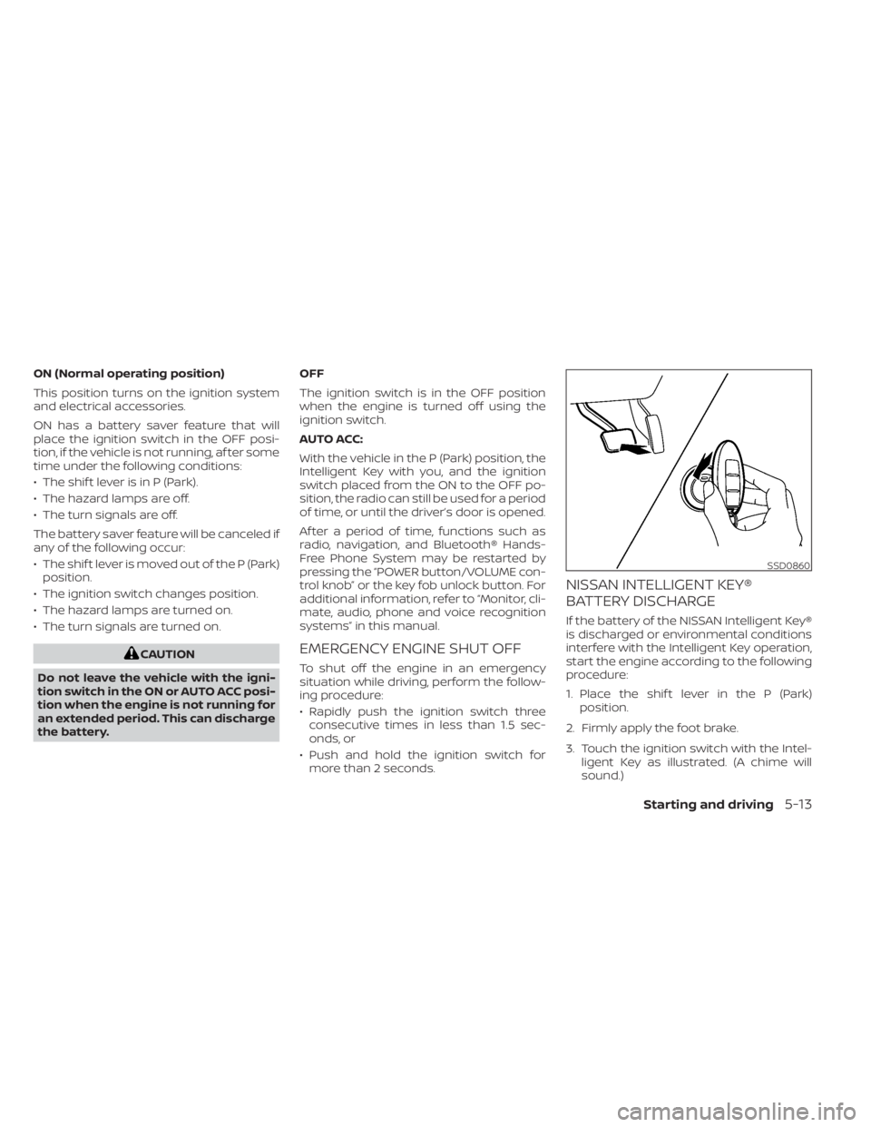 NISSAN KICKS 2022 Owners Manual ON (Normal operating position)
This position turns on the ignition system
and electrical accessories.
ON has a battery saver feature that will
place the ignition switch in the OFF posi-
tion, if the v NISSAN KICKS 2022 Owners Manual ON (Normal operating position)
This position turns on the ignition system
and electrical accessories.
ON has a battery saver feature that will
place the ignition switch in the OFF posi-
tion, if the v