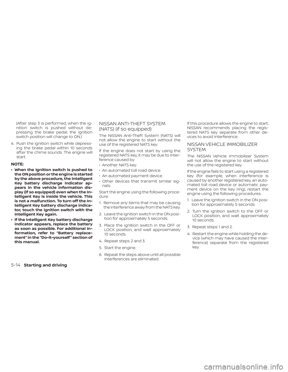 NISSAN KICKS 2022 Owners Manual (Af ter step 3 is performed, when the ig-
nition switch is pushed without de-
pressing the brake pedal, the ignition
switch position will change to ON.)
4. Push the ignition switch while depress- ing NISSAN KICKS 2022 Owners Manual (Af ter step 3 is performed, when the ig-
nition switch is pushed without de-
pressing the brake pedal, the ignition
switch position will change to ON.)
4. Push the ignition switch while depress- ing