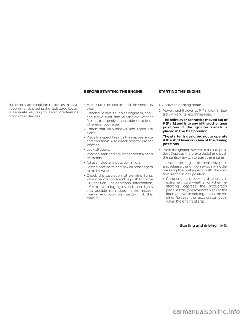 NISSAN KICKS 2022 Owners Manual If the no start condition re-occurs, NISSAN
recommends placing the registered key on
a separate key ring to avoid interference
from other devices.• Make sure the area around the vehicle is
clear.
NISSAN KICKS 2022 Owners Manual If the no start condition re-occurs, NISSAN
recommends placing the registered key on
a separate key ring to avoid interference
from other devices.• Make sure the area around the vehicle is
clear.