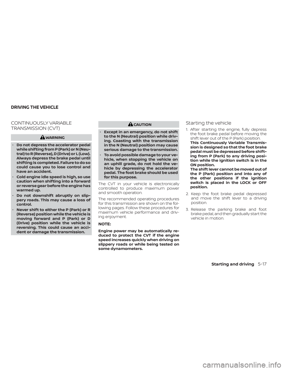 NISSAN KICKS 2022 Owners Manual CONTINUOUSLY VARIABLE
TRANSMISSION (CVT)CAUTION
• Except in an emergency, do not shif t
to the N (Neutral) position while driv-
ing. Coasting with the transmission
in the N (Neutral) position may ca NISSAN KICKS 2022 Owners Manual CONTINUOUSLY VARIABLE
TRANSMISSION (CVT)CAUTION
• Except in an emergency, do not shif t
to the N (Neutral) position while driv-
ing. Coasting with the transmission
in the N (Neutral) position may ca