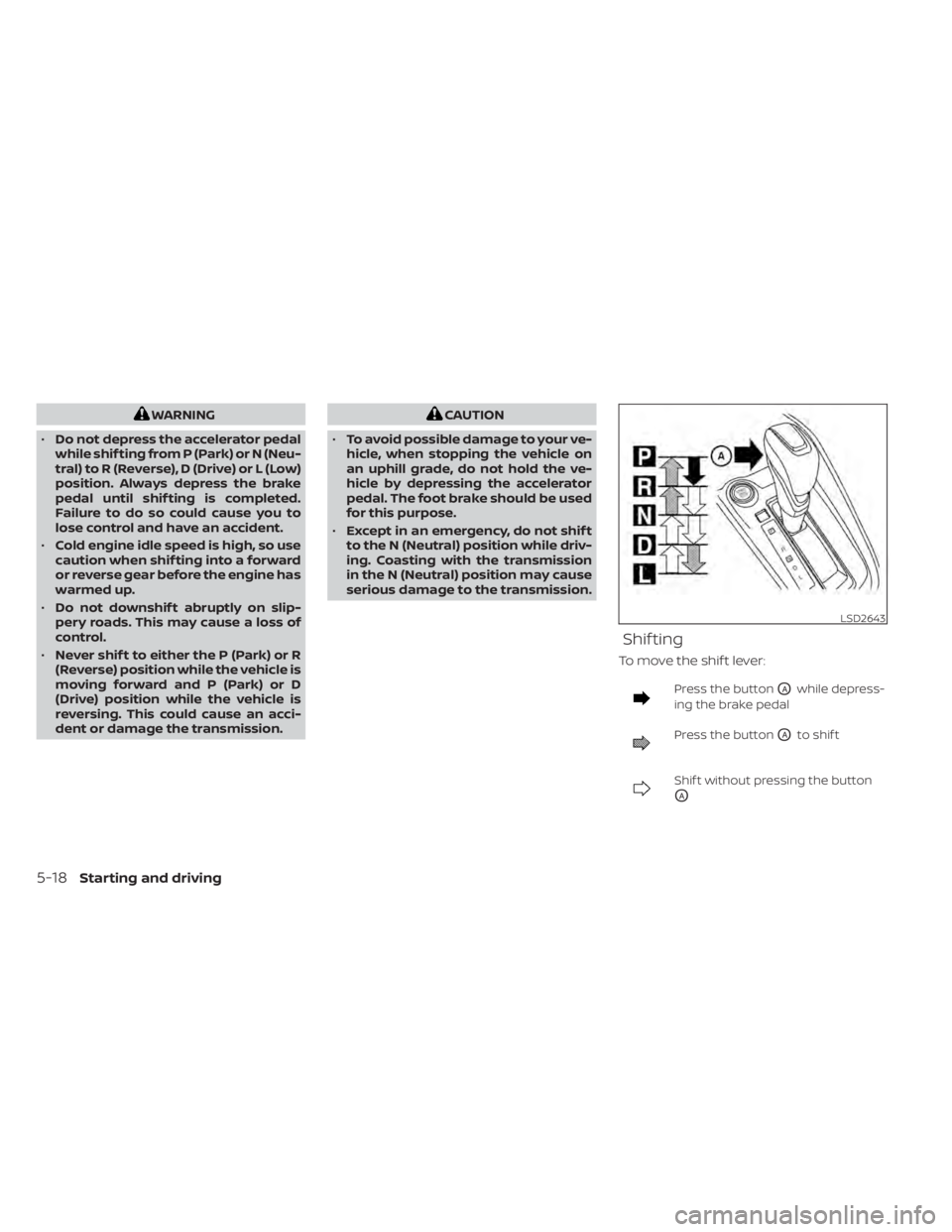 NISSAN KICKS 2022 Owners Manual WARNING
• Do not depress the accelerator pedal
while shif ting from P (Park) or N (Neu-
tral) to R (Reverse), D (Drive) or L (Low)
position. Always depress the brake
pedal until shif ting is complet NISSAN KICKS 2022 Owners Manual WARNING
• Do not depress the accelerator pedal
while shif ting from P (Park) or N (Neu-
tral) to R (Reverse), D (Drive) or L (Low)
position. Always depress the brake
pedal until shif ting is complet