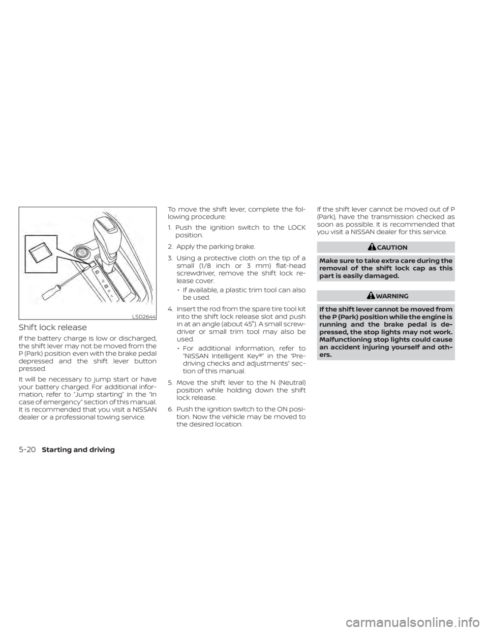 NISSAN KICKS 2022 Owners Manual Shif t lock release
If the battery charge is low or discharged,
the shif t lever may not be moved from the
P (Park) position even with the brake pedal
depressed and the shif t lever button
pressed.
It NISSAN KICKS 2022 Owners Manual Shif t lock release
If the battery charge is low or discharged,
the shif t lever may not be moved from the
P (Park) position even with the brake pedal
depressed and the shif t lever button
pressed.
It