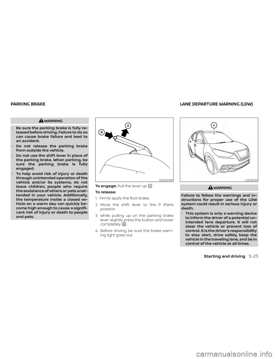 NISSAN KICKS 2022 Owners Manual WARNING
• Be sure the parking brake is fully re-
leased before driving. Failure to do so
can cause brake failure and lead to
an accident.
• Do not release the parking brake
from outside the vehicl NISSAN KICKS 2022 Owners Manual WARNING
• Be sure the parking brake is fully re-
leased before driving. Failure to do so
can cause brake failure and lead to
an accident.
• Do not release the parking brake
from outside the vehicl