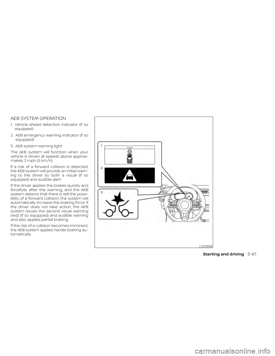 NISSAN KICKS 2022 Owners Manual AEB SYSTEM OPERATION
1. Vehicle ahead detection indicator (if soequipped)
2. AEB emergency warning indicator (if so equipped)
3. AEB system warning light
The AEB system will function when your
vehicle NISSAN KICKS 2022 Owners Manual AEB SYSTEM OPERATION
1. Vehicle ahead detection indicator (if soequipped)
2. AEB emergency warning indicator (if so equipped)
3. AEB system warning light
The AEB system will function when your
vehicle