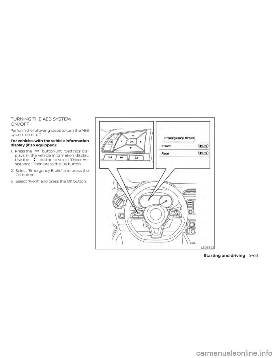 NISSAN KICKS 2022 Owners Manual TURNING THE AEB SYSTEM
ON/OFF
Perform the following steps to turn the AEB
system on or off.
For vehicles with the vehicle information
display (if so equipped):
1. Press the
button until “Settings” NISSAN KICKS 2022 Owners Manual TURNING THE AEB SYSTEM
ON/OFF
Perform the following steps to turn the AEB
system on or off.
For vehicles with the vehicle information
display (if so equipped):
1. Press the
button until “Settings”