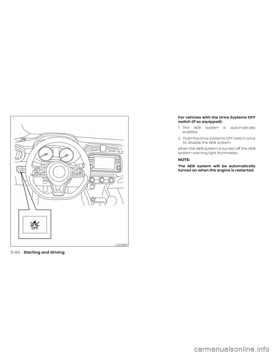 NISSAN KICKS 2022 Owners Manual For vehicles with the Drive Systems OFF
switch (if so equipped):
1. The AEB system is automaticallyenabled.
2. Push the Drive Systems OFF switch once to disable the AEB system.
When the AEB system is NISSAN KICKS 2022 Owners Manual For vehicles with the Drive Systems OFF
switch (if so equipped):
1. The AEB system is automaticallyenabled.
2. Push the Drive Systems OFF switch once to disable the AEB system.
When the AEB system is