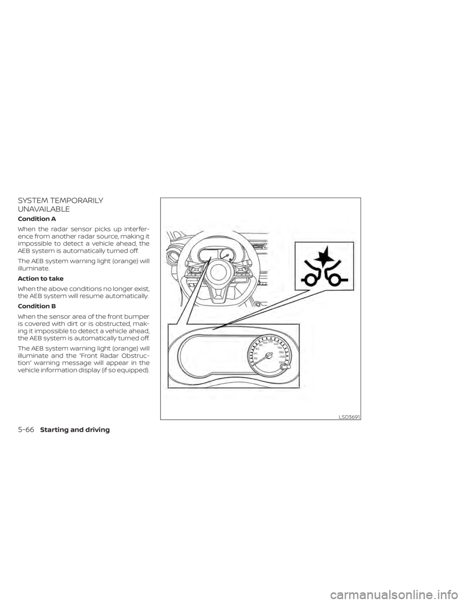 NISSAN KICKS 2022 Owners Manual SYSTEM TEMPORARILY
UNAVAILABLE
Condition A
When the radar sensor picks up interfer-
ence from another radar source, making it
impossible to detect a vehicle ahead, the
AEB system is automatically turn NISSAN KICKS 2022 Owners Manual SYSTEM TEMPORARILY
UNAVAILABLE
Condition A
When the radar sensor picks up interfer-
ence from another radar source, making it
impossible to detect a vehicle ahead, the
AEB system is automatically turn