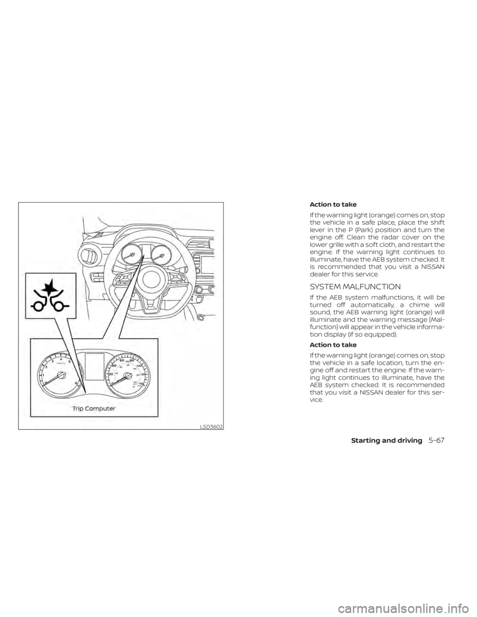 NISSAN KICKS 2022 Owners Manual Action to take
If the warning light (orange) comes on, stop
the vehicle in a safe place, place the shif t
lever in the P (Park) position and turn the
engine off. Clean the radar cover on the
lower gri NISSAN KICKS 2022 Owners Manual Action to take
If the warning light (orange) comes on, stop
the vehicle in a safe place, place the shif t
lever in the P (Park) position and turn the
engine off. Clean the radar cover on the
lower gri