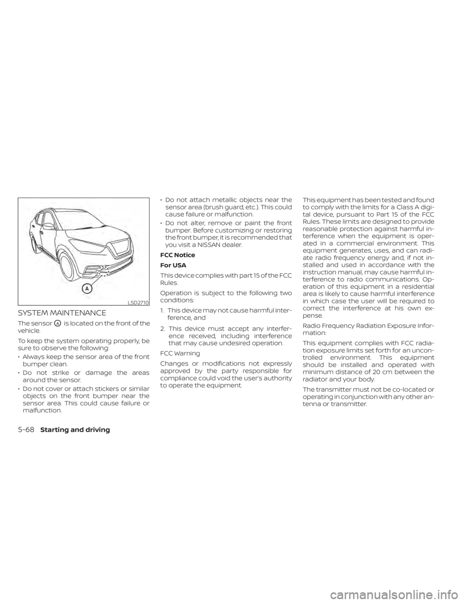 NISSAN KICKS 2022 Owners Manual SYSTEM MAINTENANCE
The sensorOAis located on the front of the
vehicle.
To keep the system operating properly, be
sure to observe the following:
• Always keep the sensor area of the front bumper clea NISSAN KICKS 2022 Owners Manual SYSTEM MAINTENANCE
The sensorOAis located on the front of the
vehicle.
To keep the system operating properly, be
sure to observe the following:
• Always keep the sensor area of the front bumper clea