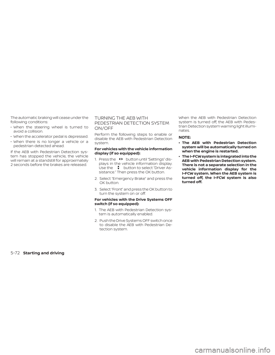 NISSAN KICKS 2022 Owners Manual The automatic braking will cease under the
following conditions:
• When the steering wheel is turned toavoid a collision.
• When the accelerator pedal is depressed.
• When there is no longer a v NISSAN KICKS 2022 Owners Manual The automatic braking will cease under the
following conditions:
• When the steering wheel is turned toavoid a collision.
• When the accelerator pedal is depressed.
• When there is no longer a v