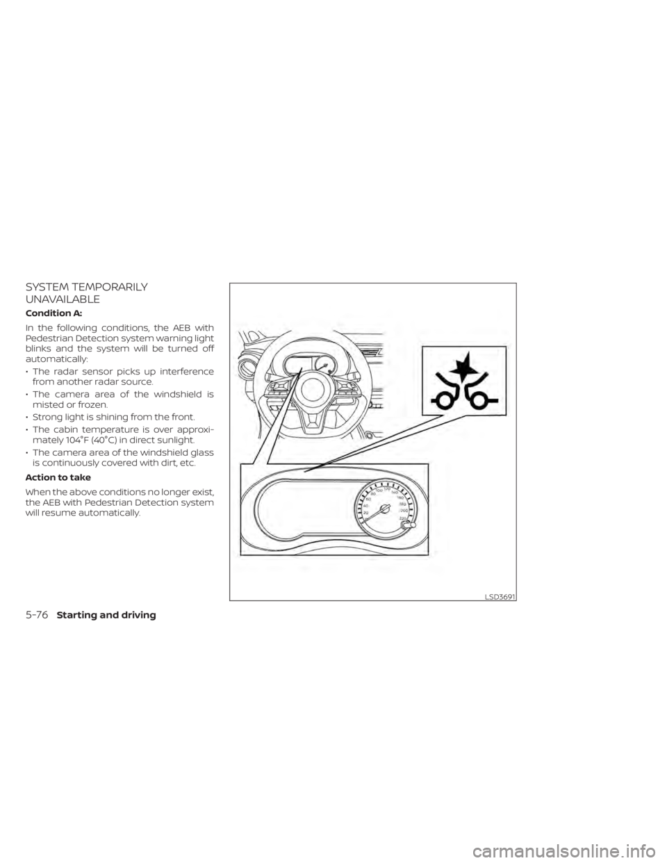 NISSAN KICKS 2022 Owners Manual SYSTEM TEMPORARILY
UNAVAILABLE
Condition A:
In the following conditions, the AEB with
Pedestrian Detection system warning light
blinks and the system will be turned off
automatically:
• The radar se NISSAN KICKS 2022 Owners Manual SYSTEM TEMPORARILY
UNAVAILABLE
Condition A:
In the following conditions, the AEB with
Pedestrian Detection system warning light
blinks and the system will be turned off
automatically:
• The radar se