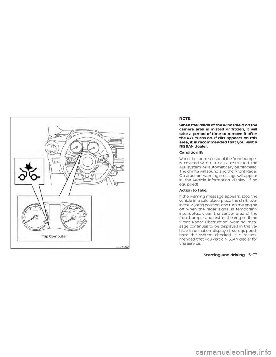 NISSAN KICKS 2022 Owners Manual NOTE:
When the inside of the windshield on the
camera area is misted or frozen, it will
take a period of time to remove it af ter
the A/C turns on. If dirt appears on this
area, it is recommended that NISSAN KICKS 2022 Owners Manual NOTE:
When the inside of the windshield on the
camera area is misted or frozen, it will
take a period of time to remove it af ter
the A/C turns on. If dirt appears on this
area, it is recommended that