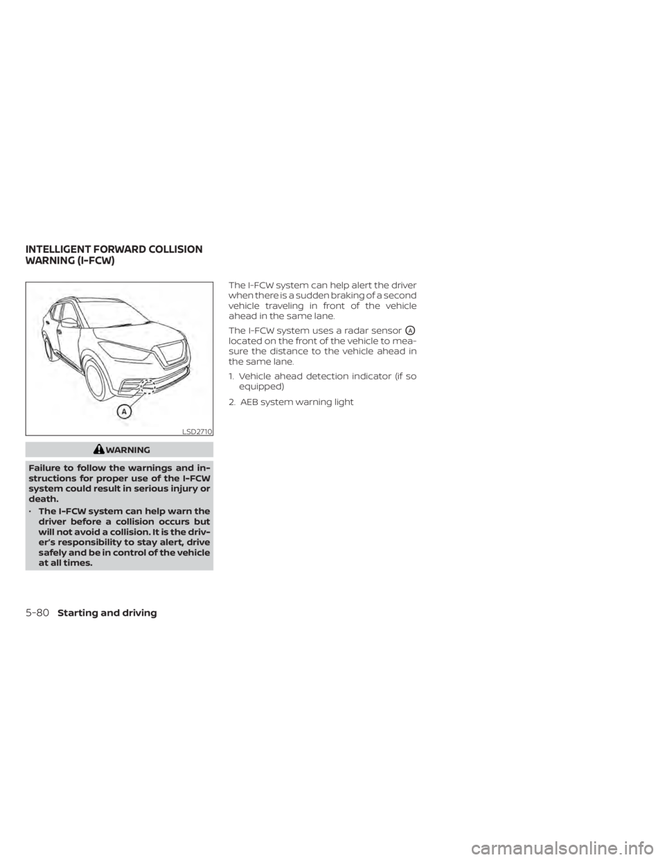 NISSAN KICKS 2022  Owners Manual WARNING
Failure to follow the warnings and in-
structions for proper use of the I-FCW
system could result in serious injury or
death.
• The I-FCW system can help warn the
driver before a collision o