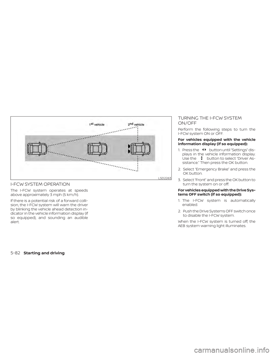 NISSAN KICKS 2022 Owners Manual I-FCW SYSTEM OPERATION
The I-FCW system operates at speeds
above approximately 3 mph (5 km/h).
If there is a potential risk of a forward colli-
sion, the I-FCW system will warn the driver
by blinking NISSAN KICKS 2022 Owners Manual I-FCW SYSTEM OPERATION
The I-FCW system operates at speeds
above approximately 3 mph (5 km/h).
If there is a potential risk of a forward colli-
sion, the I-FCW system will warn the driver
by blinking