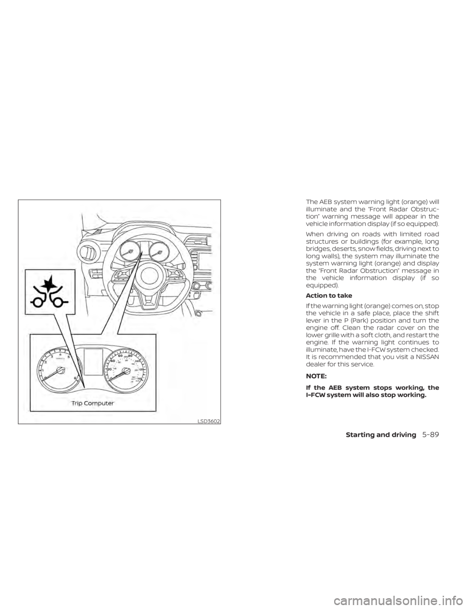 NISSAN KICKS 2022 Owners Manual The AEB system warning light (orange) will
illuminate and the “Front Radar Obstruc-
tion” warning message will appear in the
vehicle information display (if so equipped).
When driving on roads wit NISSAN KICKS 2022 Owners Manual The AEB system warning light (orange) will
illuminate and the “Front Radar Obstruc-
tion” warning message will appear in the
vehicle information display (if so equipped).
When driving on roads wit