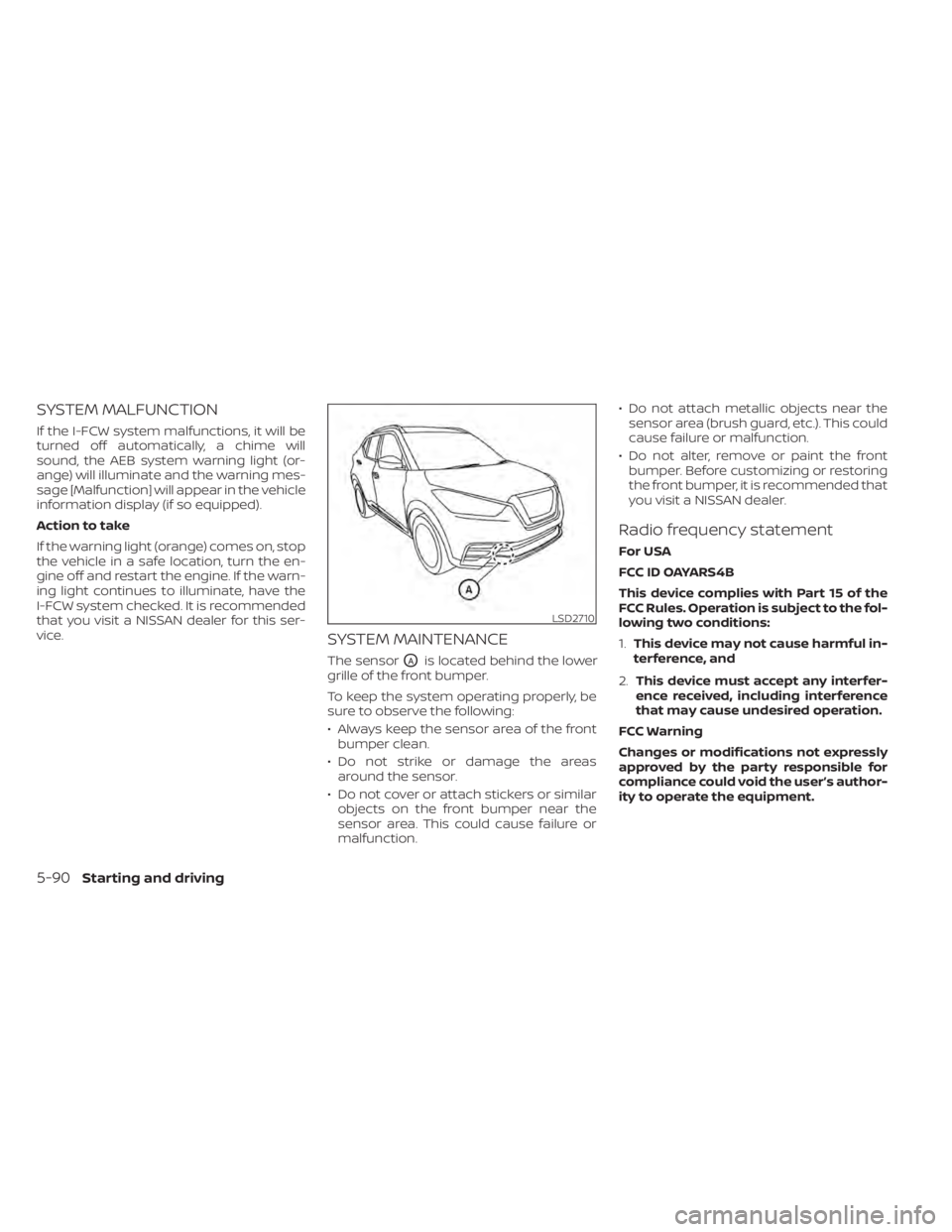 NISSAN KICKS 2022 Owners Manual SYSTEM MALFUNCTION
If the I-FCW system malfunctions, it will be
turned off automatically, a chime will
sound, the AEB system warning light (or-
ange) will illuminate and the warning mes-
sage [Malfunc NISSAN KICKS 2022 Owners Manual SYSTEM MALFUNCTION
If the I-FCW system malfunctions, it will be
turned off automatically, a chime will
sound, the AEB system warning light (or-
ange) will illuminate and the warning mes-
sage [Malfunc