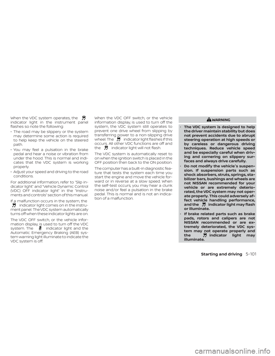 NISSAN KICKS 2022  Owners Manual When the VDC system operates, theindicator light in the instrument panel
flashes so note the following:
• The road may be slippery or the systemmay determine some action is required
to help keep the